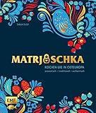 Matrjoschka – Kochen wie in Osteuropa: aromatisch – traditionell – authentisch: Von Russland bis nach Aserbaidschan: Die 70 besten Rezepte für ... Teigspezialitäten, Teegebäck und mehr!