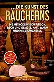 Die Kunst des Räucherns: Die Methode wie du Fleisch, Fisch und Gemüse, kalt, warm und heiss räucherst. Mit 125 Rezepten und komplett Menü Vorschlägen, um Familie und Freunde zu verwö