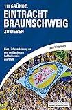 111 Gründe, Eintracht Braunschweig zu lieben: Eine Liebeserklärung an den großartigsten Fußballverein der W