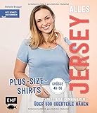 Alles Jersey – Plus-Size-Shirts: Schnittteile kombinieren – Über 500 Oberteile nähen - Alle Modelle in Größe 46-56 – Mit 2 Schnittmusterbog