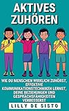 Aktives Zuhören: Wie du Menschen wirklich zuhörst, effektive Kommunikationstechniken lernst, deine Beziehungen und Gesprächsfähigkeiten verb