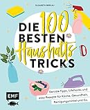 Die 100 besten Haushalts-Tricks: Geniale Tipps, Lifehacks und easy Rezepte für Küche, Gesundheit, Reinigungsmittel und C