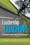 Leadership Coaching: The Disciplines, Skills, and Heart of a Christian C