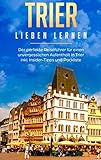 Trier lieben lernen: Der perfekte Reiseführer für einen unvergesslichen Aufenthalt in Trier inkl. Insider-Tipps und Pack