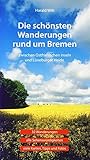 Die schönsten Wanderungen rund um Bremen: Zwischen ostfriesischen Inseln und Lüneburger Heide. 32 Wanderungen, alle Sehenswürdigkeiten, viele Karten, Tipps und F