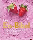 Die Eis-Bibel. Eis, Sorbets, Parfaits, Frozen Desserts. 100 kreative Eis-Rezepte für die Eismaschine.: Eis. Sorbets. Parfaits. Frozen Desserts. 100 Rezepte vom E