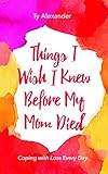 Things I Wish I Knew Before My Mom Died: Coping with Loss Every Day (Bereavement or Grief Gift) (English Edition)