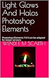 Light Glows And Halos Photoshop Elements: Photoshop Elements 7 8 9 can be adapted for newer versions (Photoshop Elements Made Easy Book 63) (English Edition)