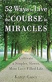 52 Ways to Live the Course in Miracles: Cultivate a Simpler, Slower, More Love-Filled Life (Affirmations, Meditations, Spirituality, Sobriety)