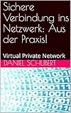 Sichere Verbindung ins Netzwerk: Aus der Praxis!: Virtual Private Network