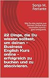 22 Dinge, die Du wissen solltest, um deinen -Business English Kurs online - erfolgreich zu buchen und zu absolvieren.: Wie Du das meiste aus Deinem Online Kurs rausholen kannst– ganz entsp