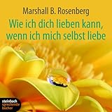 Wie ich dich lieben kann, wenn ich mich selbst liebe: Ein praktischer Ratgeber zu einer neuen Art von Beziehung