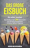 Das große Eisbuch: Das Kochbuch mit 206 Eisrezepten mit und ohne Eismaschine inklusive Soßen & Toppings (+ veganen Eis 1)