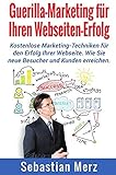 Guerilla-Marketing für Ihren Webseiten-Erfolg: Kostenlose Marketing-Techniken für den Erfolg Ihrer Webseite. - Wie Sie neue B