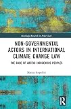 Non-Governmental Actors in International Climate Change Law: The Case of Arctic Indigenous Peoples (Routledge Research in Polar Law) (English Edition)
