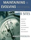 Maintaining and Evolving Successful Commercial Web Sites: Managing Change, Content, Customer Relationships, and Site Measurement (The Morgan Kaufmann Series in Data Management Systems)