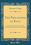 The Philosophy of Kant: As Contained in Extracts From His Own Writings; Selected and Translated (Classic Reprint)