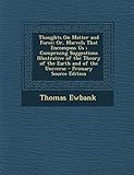 Thoughts on Matter and Force: Or, Marvels That Encompass Us; Comprising Suggestions Illustrative of the Theory of the Earth and of the U