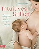 Intuitives Stillen: Einfach und entspannt – Dem eigenen Gefühl vertrauen – Die Beziehung zum Baby stärk