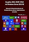 So gehts: DNS, DHCP, IPAM mit Windows Server 2012 R2: Netzwerk-Infrastrukturdienste mit Windows Server planen, implementieren, verw