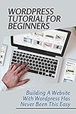 WordPress Tutorial For Beginners: Building A Website With Wordpress Has Never Been This Easy: Wordpress F