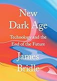 New Dark Age: Technology and the End of the Future (English Edition)