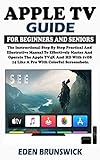 Apple TV Guide For Beginners And Seniors: The Instructional Step By Step Practical And Illustrative Manual To Effectively Master And Operate The Apple ... With tvOS 14 Like A Pro. (English Edition)