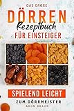 Das große Dörren Rezeptbuch für Einsteiger: Spielend leicht zum Dö