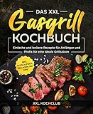 Das XXL Gasgrill Kochbuch : Einfache und leckere Rezepte für Anfänger und Profis für eine ideale Grillsaison inkl. Fleisch, Fisch, Beilagen und Dip