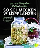 So schmecken Wildpflanzen: 144 Rezepte vom Meister der Aromen. Grandios Kochen mit Gänseblümchen, Spitzwegerich, Löwenzahn, Walnuss, Sanddorn und Co.; ... Rezepte mit 30 Kräutern, Frü