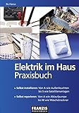 Elektrik im Haus - Praxisbuch | Selbst installieren: Von A wie Außenleuchten bis S wie Satellitenanlagen | Selbst reparieren: Von A wie Ablaufpumpe bis W wie Wäschetrockner (DO IT!)
