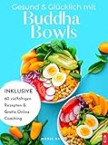 Gesund & Glücklich mit Buddha Bowls: Low Carb und gesund, ab in den Mund - das Buddha Bowl Kochbuch mit 60 leckeren Rezepten zum selber machen inkl. Nährwertangaben (+ Bonus: gratis Online Coaching)