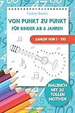 Von Punkt zu Punkt für Kinder ab 6 Jahren - Zahlen von 1 – 100: Malbuch mit 30 tollen M