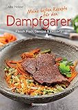 Meine besten Rezepte für den Dampfgarer: Fleisch, Fisch, Gemüse und Desserts - schönes Layout und komplett bebildert mit farbigen Rezep