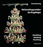 Weihnachtspyramiden des Erzgebirges: Entwicklung, Herstellung und Gestaltung (Reihe Weiß-Grün 39) (Reihe Weiß-Grün für Sächsische Geschichte und Volkskultur, 39)