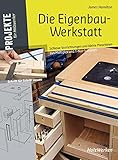 Die Eigenbau-Werkstatt: Schlaue Vorrichtungen und nützliche kleine Maschinen aus Multiplex und T-Nut-Schienen b