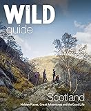 Wild Guide Scotland: Hidden Places, Great Adventures and the Good Life: Hidden Places, Great Adventures & the Good L