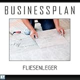 Businessplan Vorlage - Existenzgründung Fliesenleger Start-Up professionell und erfolgreich mit Checkliste, Muster inkl. Beisp