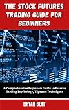 The Stock Futures Trading Guide For Beginners: A Comprehensive Beginners Guide to Futures Trading Psychology, Tips and Techniques (English Edition)