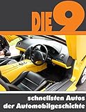 Die neun schnellsten Autos der Automobilgeschichte: Die ganze Welt der Automobile - Vom Porsche 911 bis zum Bugatti Vey