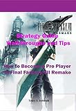 Final Fantasy 7 Remake Strategy Guide Walkthroughs and Tips: How to Become a Pro Player in Final Fantasy VII Remake (English Edition)