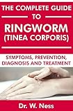 The Complete Guide to Ringworm (Tinea Corporis): Symptoms, Prevention, Diagnosis and Treatment (English Edition)