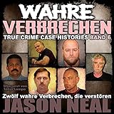 Wahre Verbrechen: Band 6: Zwölf wahre Verbrechen, die verstören (Wahre Verbrechen)