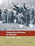 Nationalsozialismus in Kärnten: Opfer. Täter. Gegner. (Nationalsozialismus in den österreichischen Bundesländern)