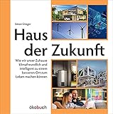 Haus der Zukunft: Wie wir unser Zuhause klimafreundlich und intelligent zu einem besseren Ort zum Leben machen kö