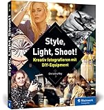 Style, Light, Shoot!: Kreativ fotografieren mit DIY-Equip