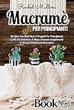 Macramè Per Principianti: Un Libro Con Nodi Base E Progetti Per Principianti. L'Arte Di Annodare A Mano Creando Complementi D'Arredo Ed Elementi Decorativi. (Italian Edition)