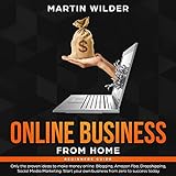 Online Business from Home Beginners Guide: Only the Proven Ideas to Make Money Online: Blogging, Amazon FBA, Dropshipping, Social Media Marketing. Start Your Own Business from Zero to Success Today