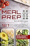 Das Meal Prep Kochbuch für Anfänger: 121 leckere und gesunde Rezepte, um unter anderem vegetarisch, vegan und Low Carb vorzukochen. BONUS: 1 Wochenplan zum Nachmachen und direkt M