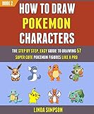 How To Draw Pokemon Characters: The Step By Step, Easy Guide To Drawing 57 Super Cute Pokemon Figures Like A Pro (Book 2). (English Edition)